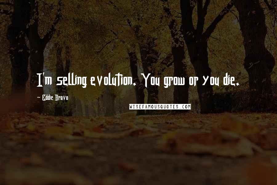 Eddie Bravo Quotes: I'm selling evolution. You grow or you die.