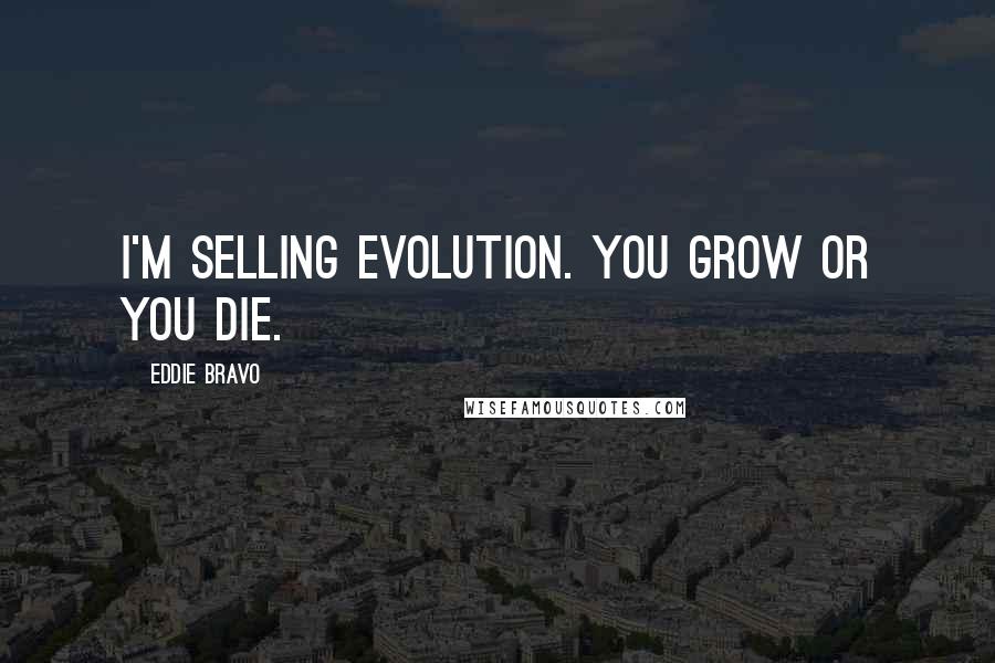 Eddie Bravo Quotes: I'm selling evolution. You grow or you die.