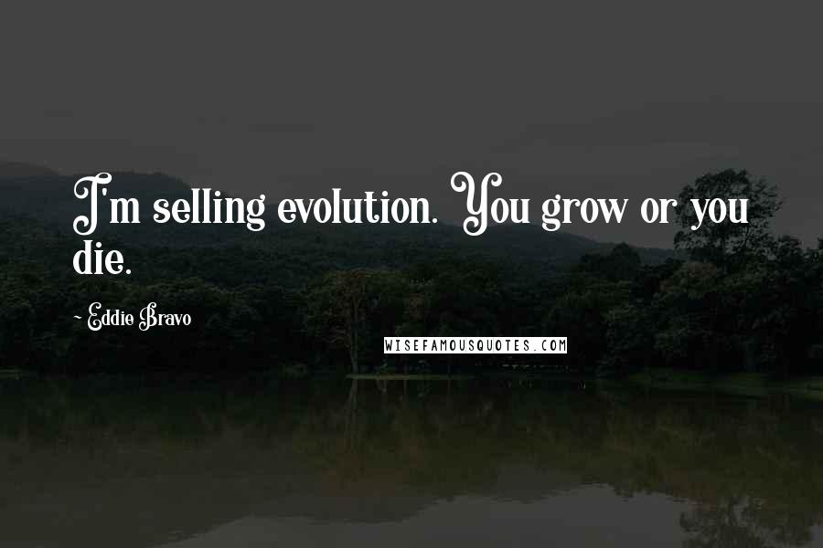 Eddie Bravo Quotes: I'm selling evolution. You grow or you die.