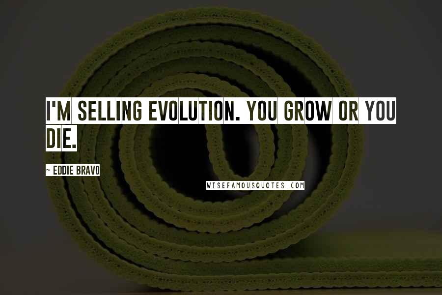 Eddie Bravo Quotes: I'm selling evolution. You grow or you die.