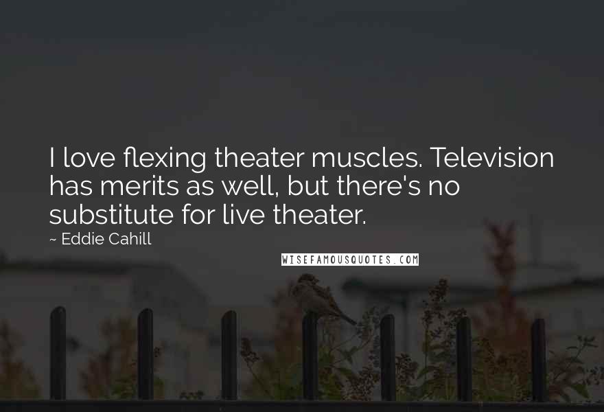 Eddie Cahill Quotes: I love flexing theater muscles. Television has merits as well, but there's no substitute for live theater.