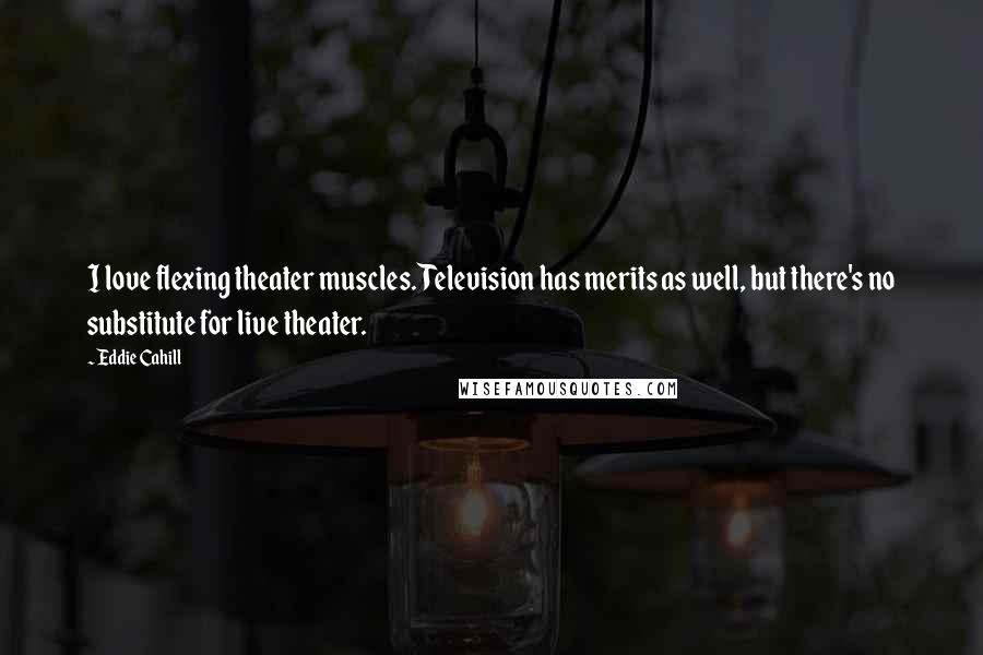 Eddie Cahill Quotes: I love flexing theater muscles. Television has merits as well, but there's no substitute for live theater.