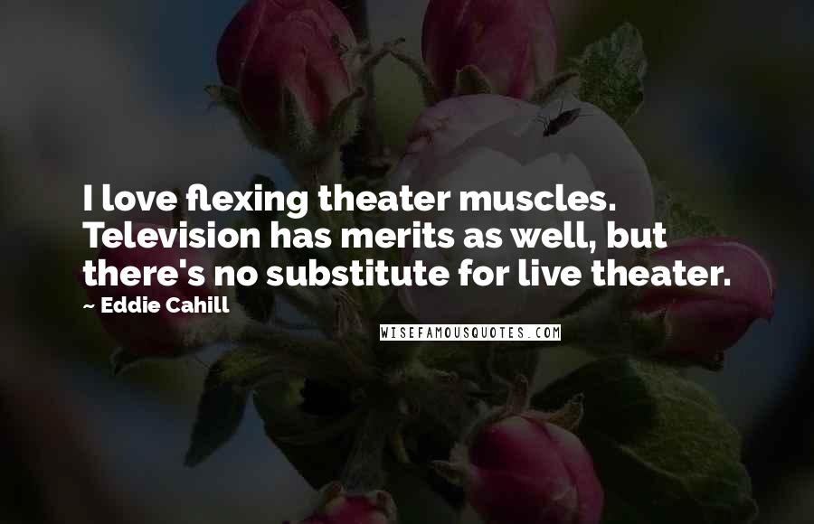 Eddie Cahill Quotes: I love flexing theater muscles. Television has merits as well, but there's no substitute for live theater.