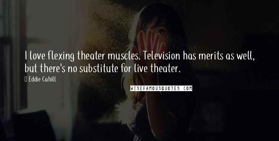 Eddie Cahill Quotes: I love flexing theater muscles. Television has merits as well, but there's no substitute for live theater.