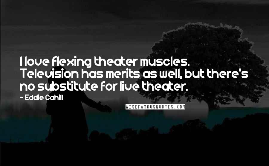 Eddie Cahill Quotes: I love flexing theater muscles. Television has merits as well, but there's no substitute for live theater.