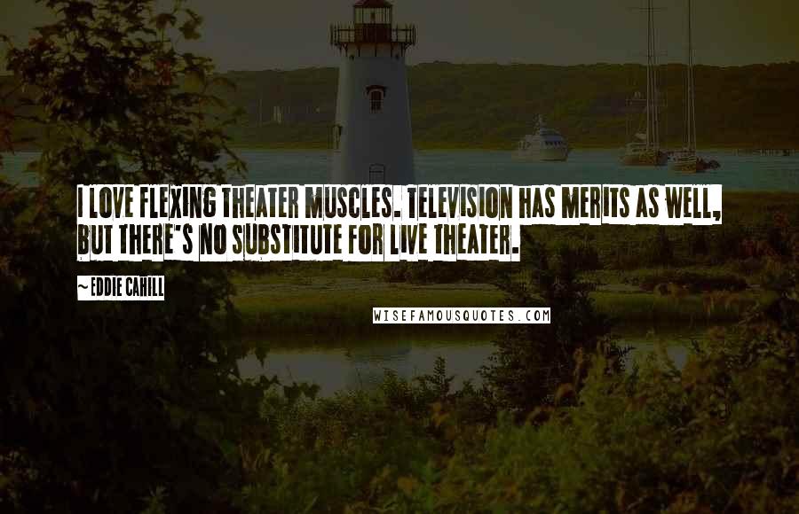 Eddie Cahill Quotes: I love flexing theater muscles. Television has merits as well, but there's no substitute for live theater.