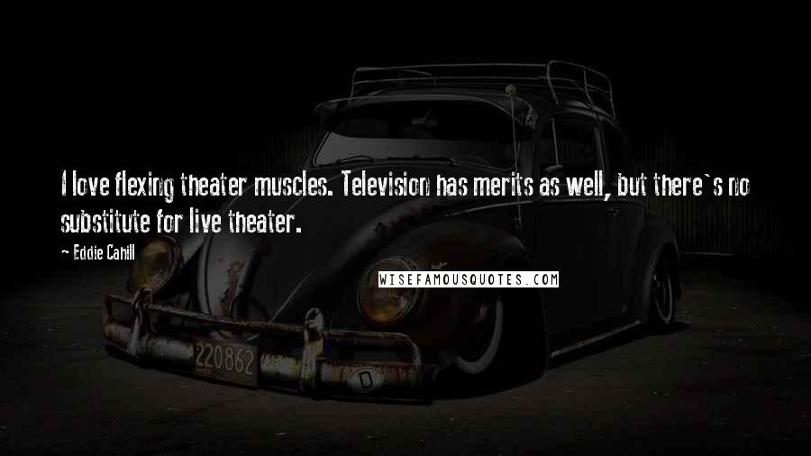 Eddie Cahill Quotes: I love flexing theater muscles. Television has merits as well, but there's no substitute for live theater.