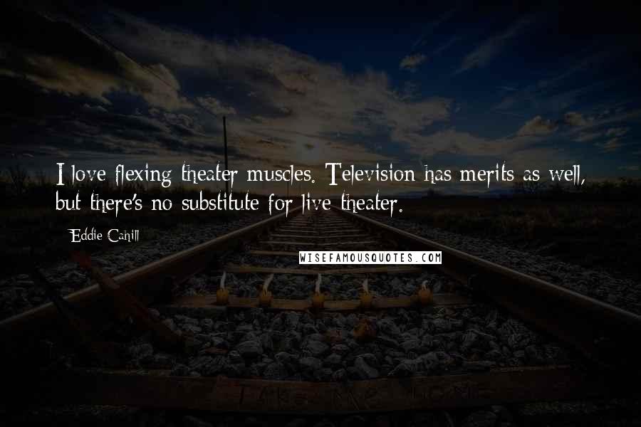 Eddie Cahill Quotes: I love flexing theater muscles. Television has merits as well, but there's no substitute for live theater.