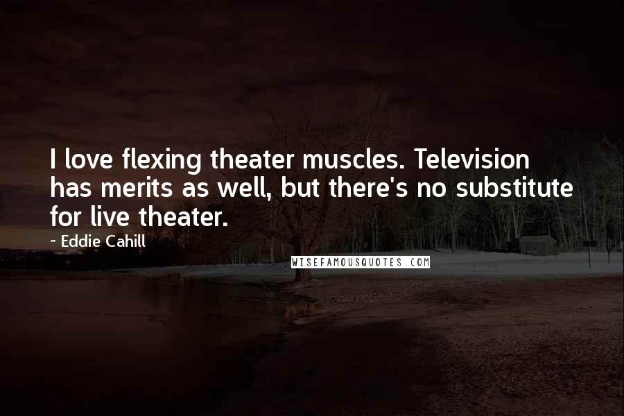 Eddie Cahill Quotes: I love flexing theater muscles. Television has merits as well, but there's no substitute for live theater.