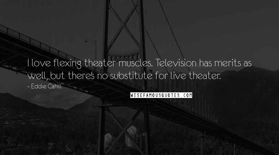 Eddie Cahill Quotes: I love flexing theater muscles. Television has merits as well, but there's no substitute for live theater.