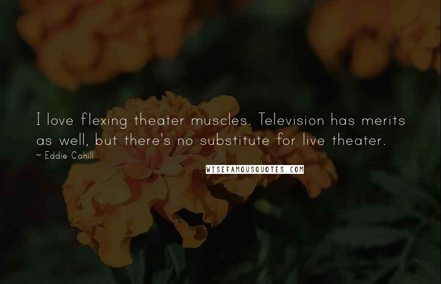 Eddie Cahill Quotes: I love flexing theater muscles. Television has merits as well, but there's no substitute for live theater.