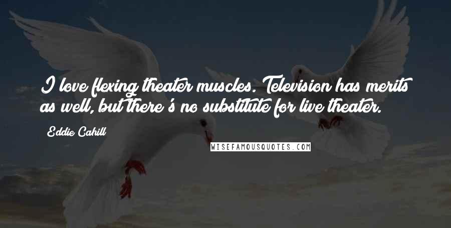 Eddie Cahill Quotes: I love flexing theater muscles. Television has merits as well, but there's no substitute for live theater.