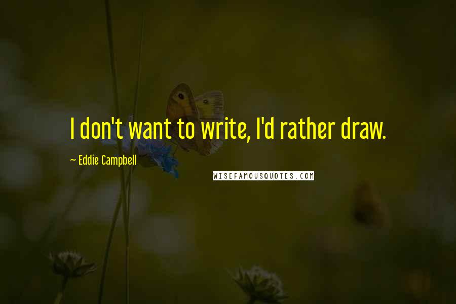 Eddie Campbell Quotes: I don't want to write, I'd rather draw.