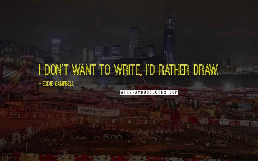 Eddie Campbell Quotes: I don't want to write, I'd rather draw.