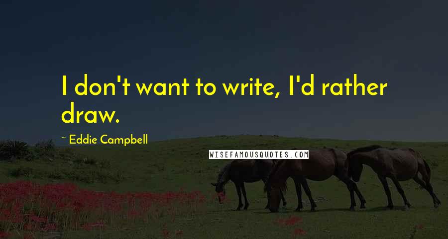 Eddie Campbell Quotes: I don't want to write, I'd rather draw.