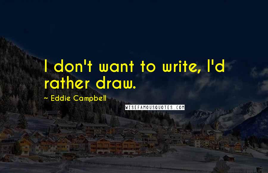 Eddie Campbell Quotes: I don't want to write, I'd rather draw.