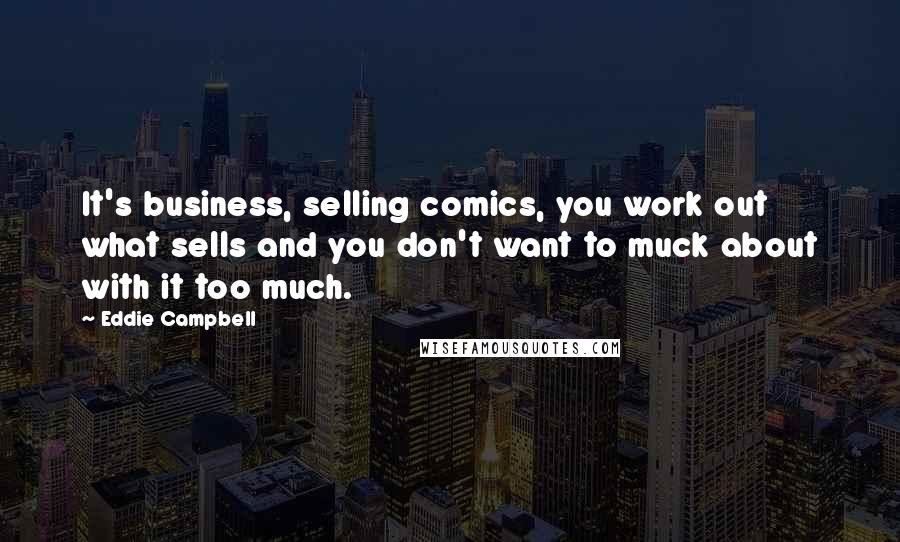 Eddie Campbell Quotes: It's business, selling comics, you work out what sells and you don't want to muck about with it too much.