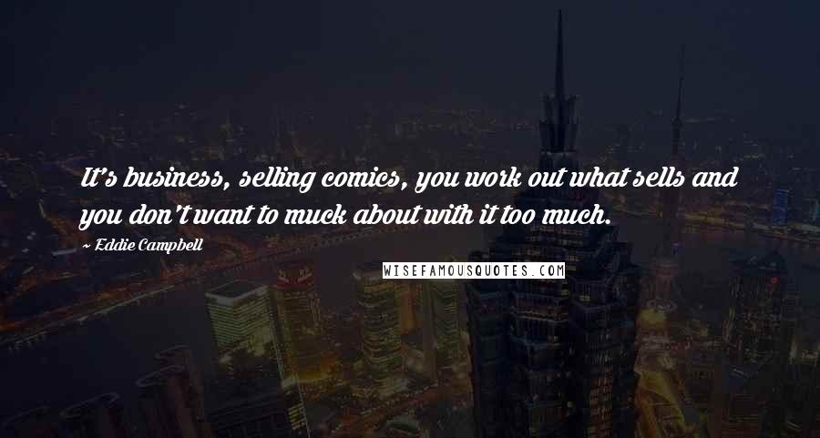 Eddie Campbell Quotes: It's business, selling comics, you work out what sells and you don't want to muck about with it too much.
