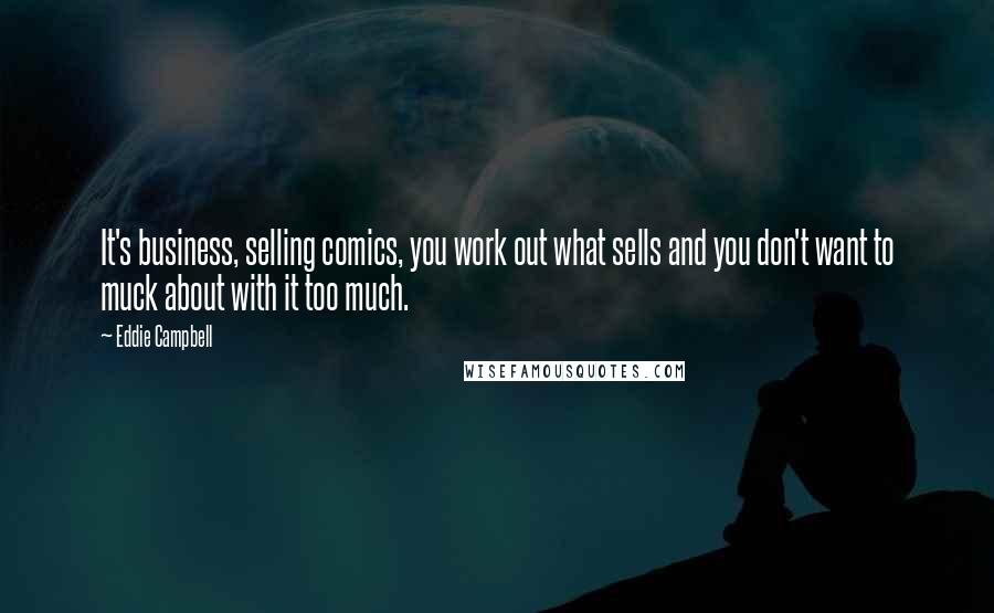 Eddie Campbell Quotes: It's business, selling comics, you work out what sells and you don't want to muck about with it too much.