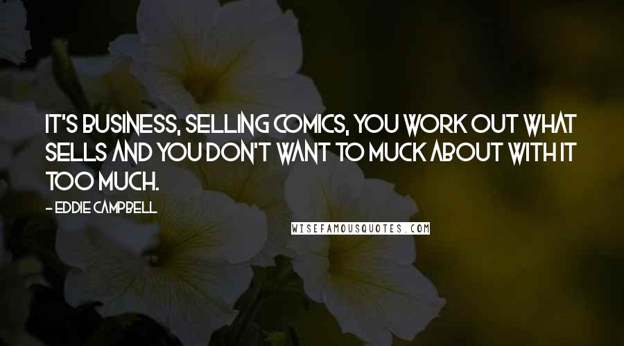 Eddie Campbell Quotes: It's business, selling comics, you work out what sells and you don't want to muck about with it too much.