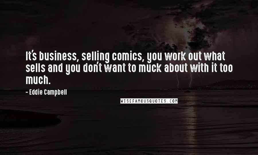 Eddie Campbell Quotes: It's business, selling comics, you work out what sells and you don't want to muck about with it too much.