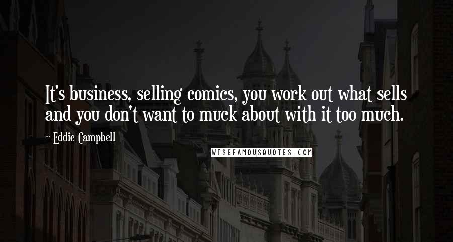 Eddie Campbell Quotes: It's business, selling comics, you work out what sells and you don't want to muck about with it too much.