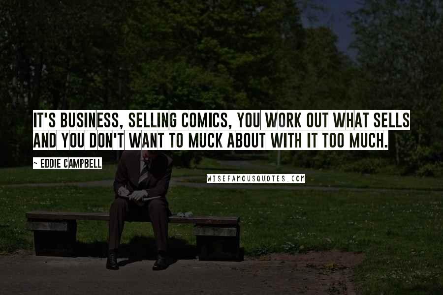 Eddie Campbell Quotes: It's business, selling comics, you work out what sells and you don't want to muck about with it too much.