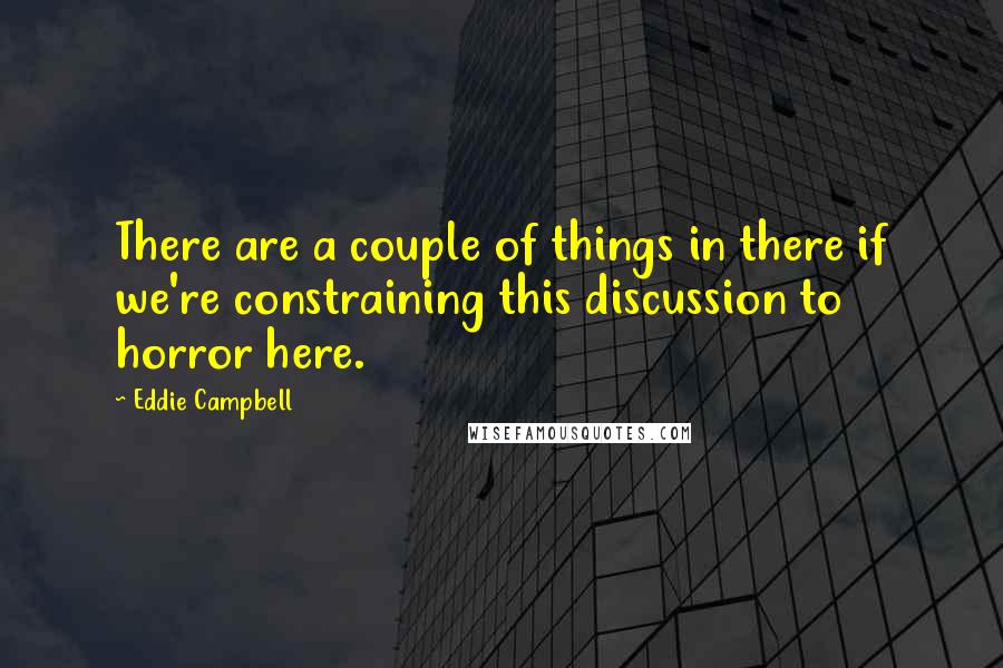 Eddie Campbell Quotes: There are a couple of things in there if we're constraining this discussion to horror here.