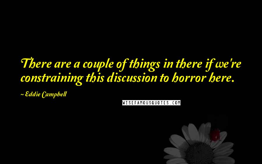 Eddie Campbell Quotes: There are a couple of things in there if we're constraining this discussion to horror here.