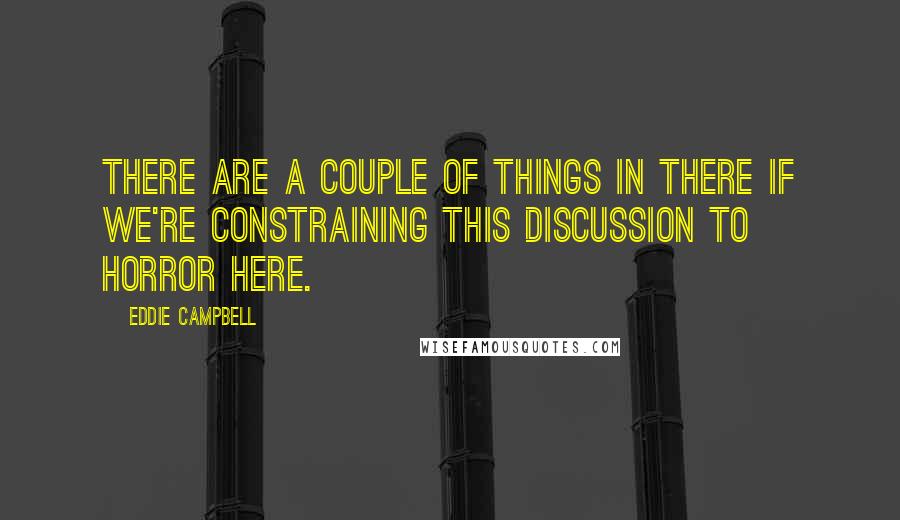 Eddie Campbell Quotes: There are a couple of things in there if we're constraining this discussion to horror here.