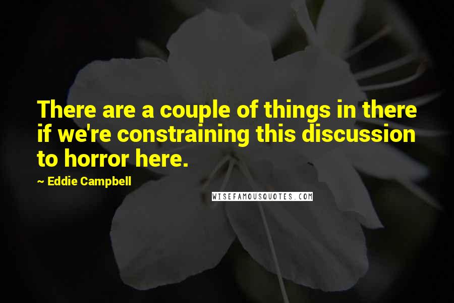Eddie Campbell Quotes: There are a couple of things in there if we're constraining this discussion to horror here.