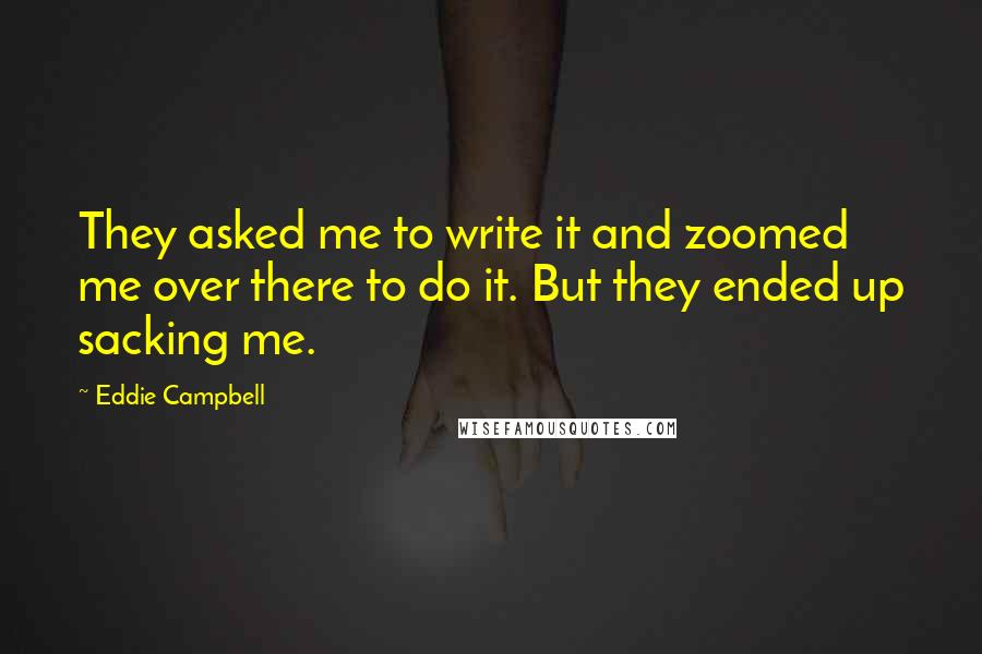 Eddie Campbell Quotes: They asked me to write it and zoomed me over there to do it. But they ended up sacking me.
