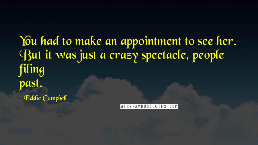 Eddie Campbell Quotes: You had to make an appointment to see her. But it was just a crazy spectacle, people filing past.