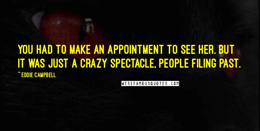 Eddie Campbell Quotes: You had to make an appointment to see her. But it was just a crazy spectacle, people filing past.