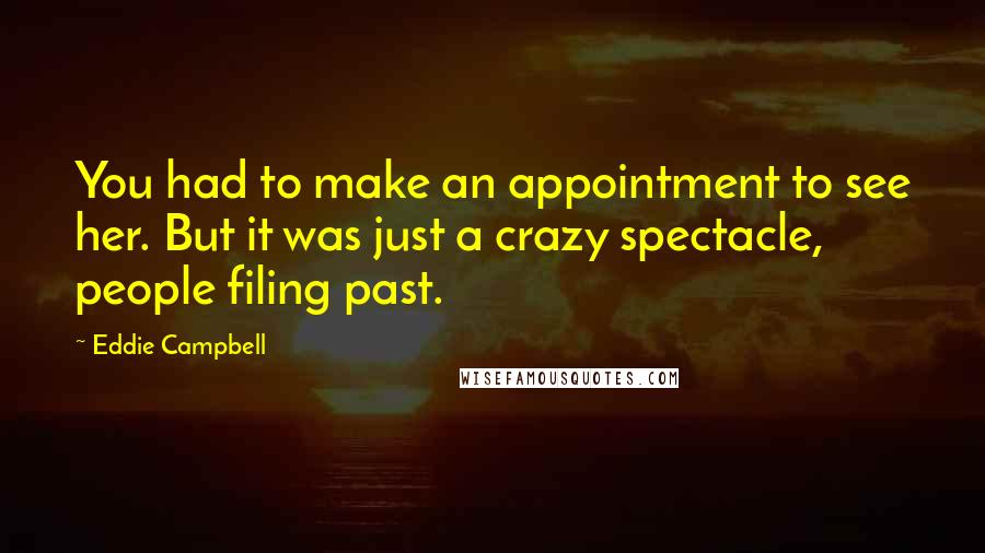 Eddie Campbell Quotes: You had to make an appointment to see her. But it was just a crazy spectacle, people filing past.