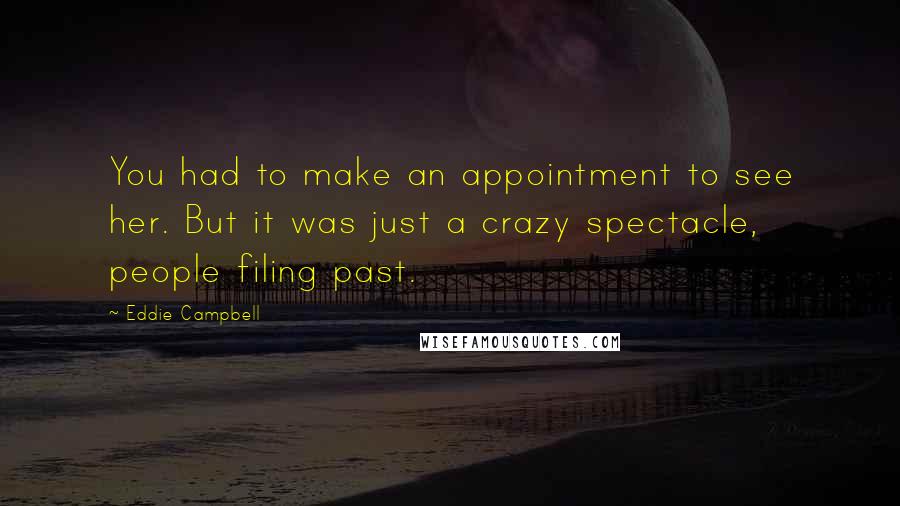 Eddie Campbell Quotes: You had to make an appointment to see her. But it was just a crazy spectacle, people filing past.