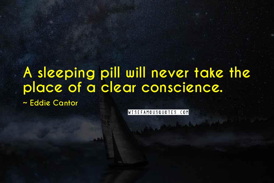 Eddie Cantor Quotes: A sleeping pill will never take the place of a clear conscience.