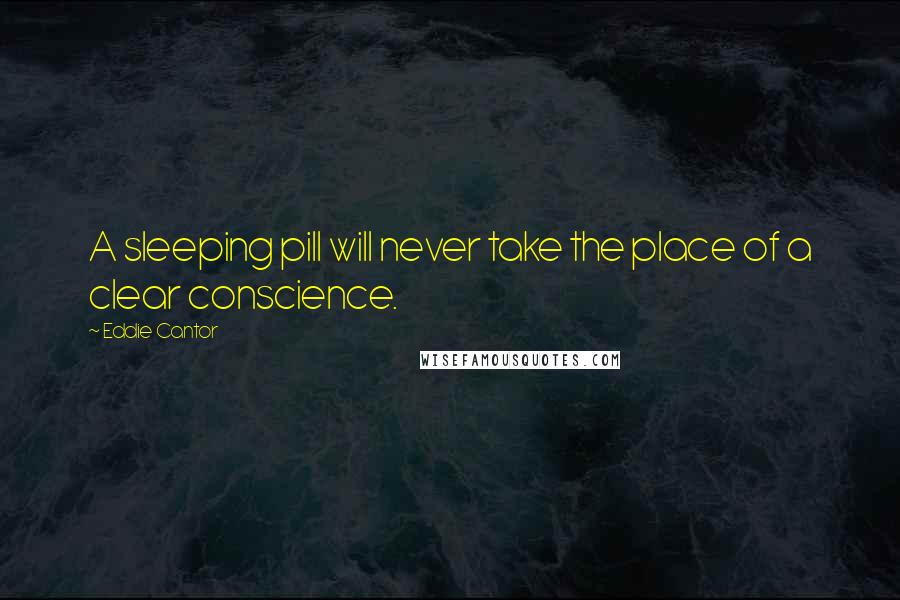 Eddie Cantor Quotes: A sleeping pill will never take the place of a clear conscience.