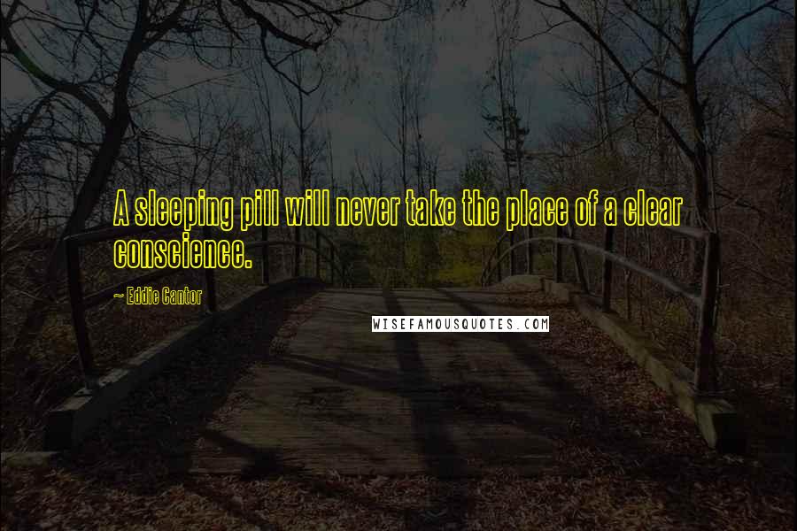 Eddie Cantor Quotes: A sleeping pill will never take the place of a clear conscience.