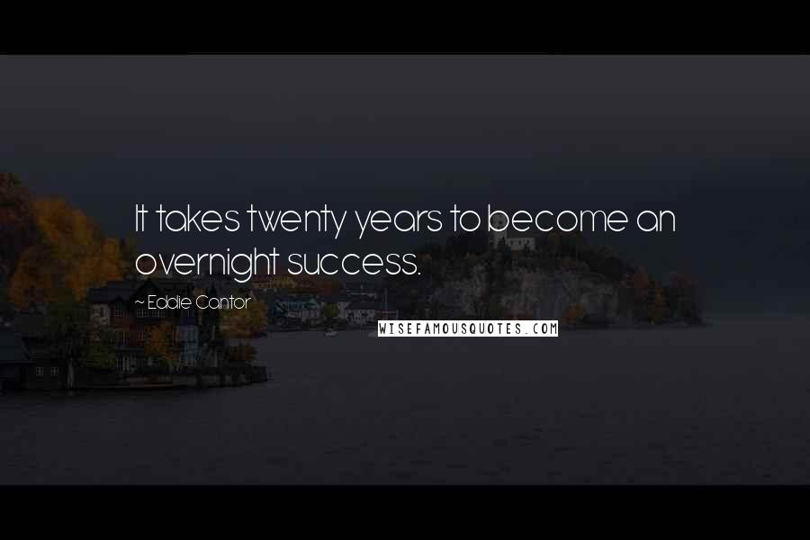 Eddie Cantor Quotes: It takes twenty years to become an overnight success.