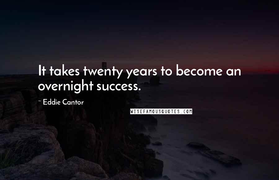 Eddie Cantor Quotes: It takes twenty years to become an overnight success.