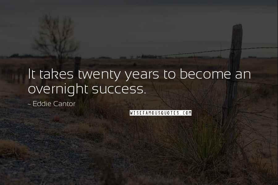 Eddie Cantor Quotes: It takes twenty years to become an overnight success.