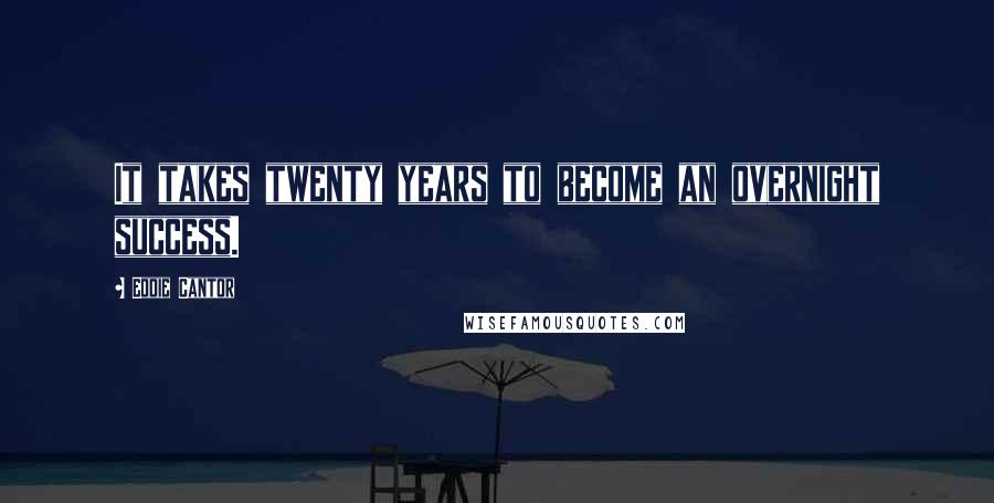 Eddie Cantor Quotes: It takes twenty years to become an overnight success.