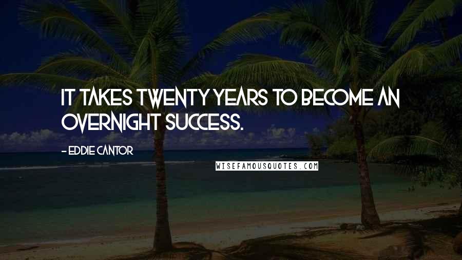 Eddie Cantor Quotes: It takes twenty years to become an overnight success.