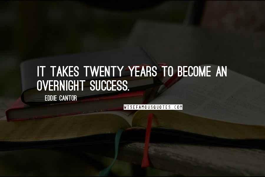 Eddie Cantor Quotes: It takes twenty years to become an overnight success.