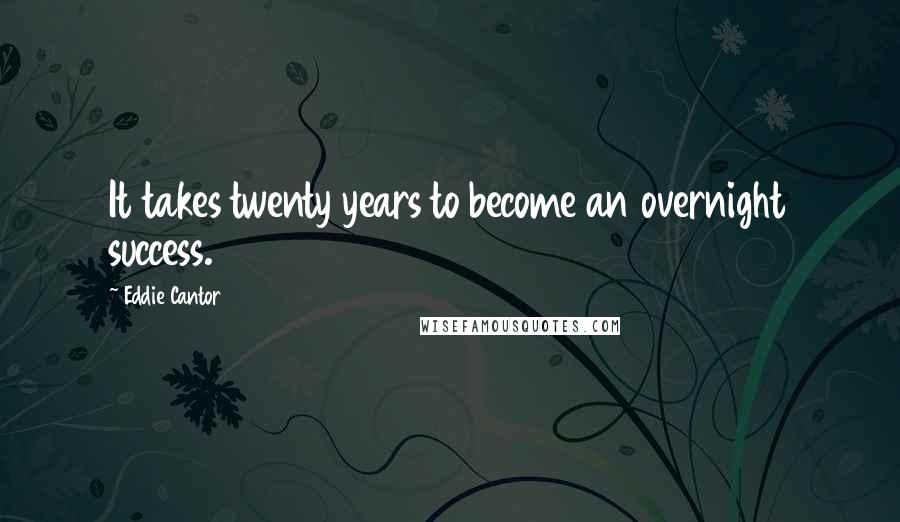 Eddie Cantor Quotes: It takes twenty years to become an overnight success.