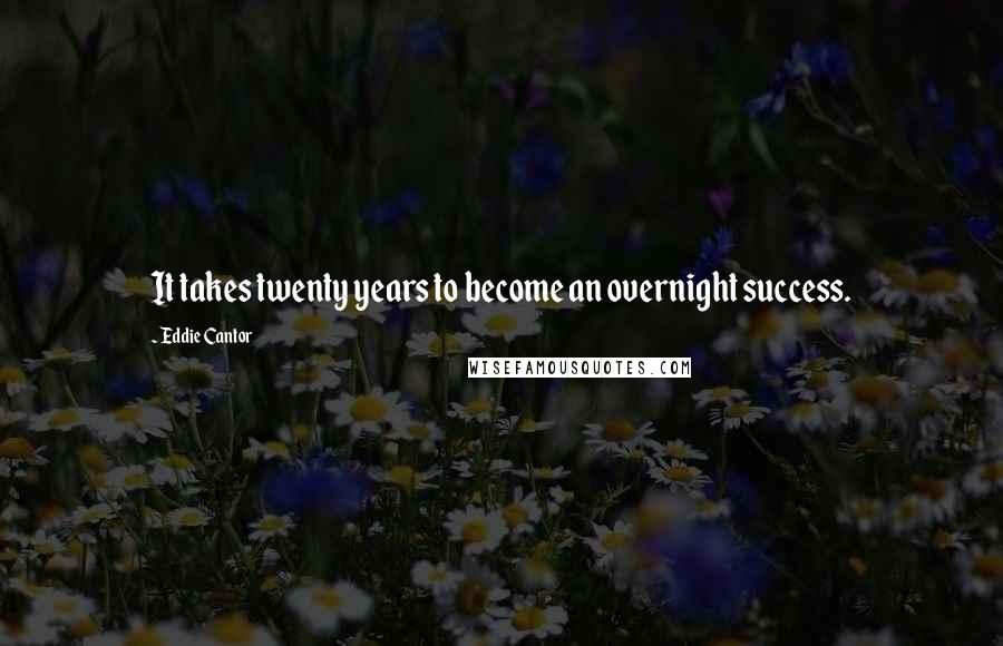 Eddie Cantor Quotes: It takes twenty years to become an overnight success.