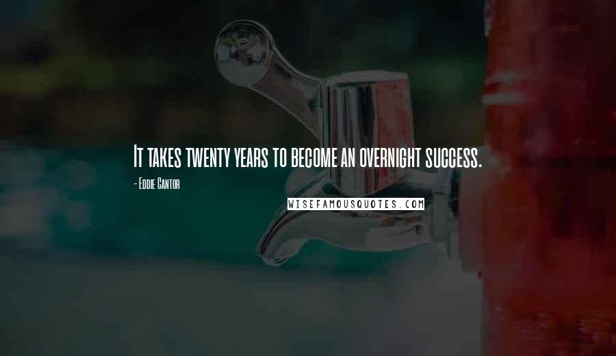 Eddie Cantor Quotes: It takes twenty years to become an overnight success.