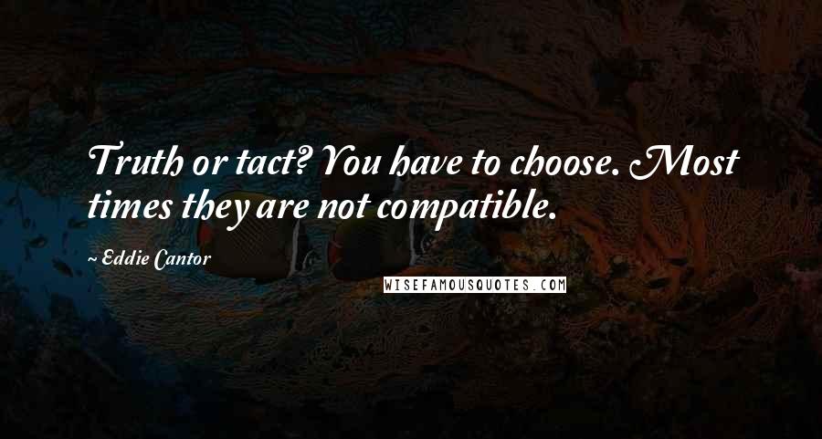 Eddie Cantor Quotes: Truth or tact? You have to choose. Most times they are not compatible.