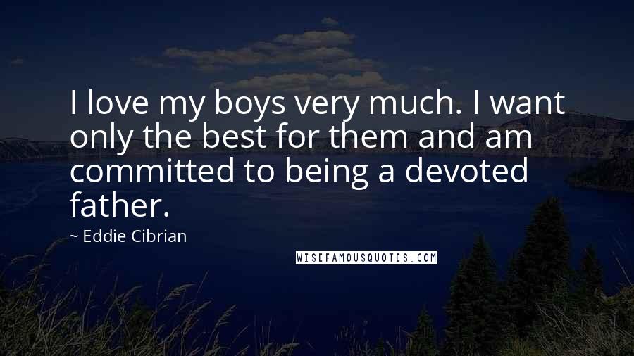 Eddie Cibrian Quotes: I love my boys very much. I want only the best for them and am committed to being a devoted father.